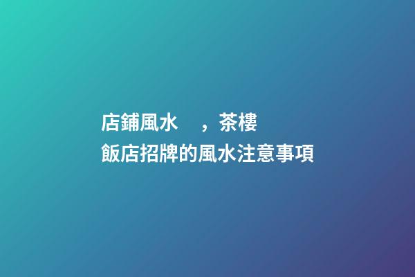 店鋪風水，茶樓飯店招牌的風水注意事項